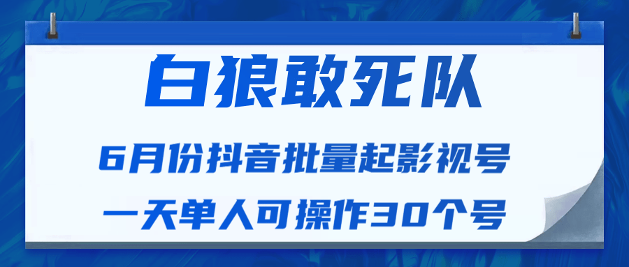 白狼敢死队最新抖音短视频批量起影视号（一天单人可操作30个号）视频课程-启程资源站