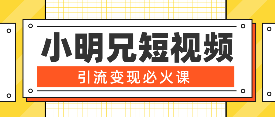 小明兄短视频引流变现必火课，最强dou+玩法 超级变现法则，两天直播间涨粉20w+-启程资源站