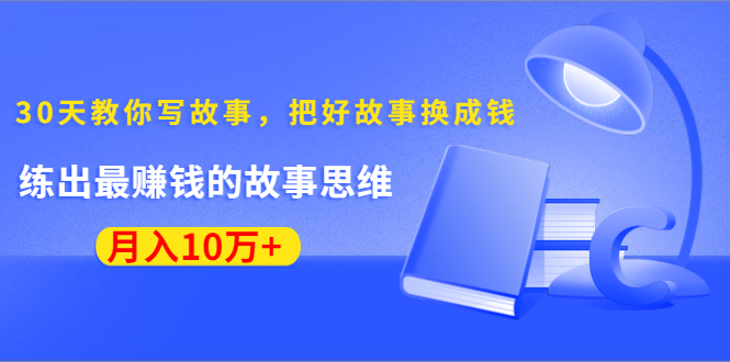 《30天教你写故事，把好故事换成钱》练出最赚钱的故事思维，月入10万+-启程资源站