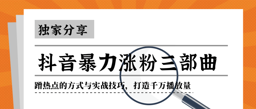 抖音暴力涨粉三部曲！独家分享蹭热点的方式与实战技巧，打造千万播放量-启程资源站