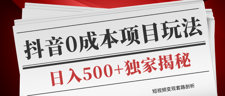 短视频变现套路剖析，抖音0成本赚钱项目玩法，日入500+独家揭秘（共2节视频）-启程资源站