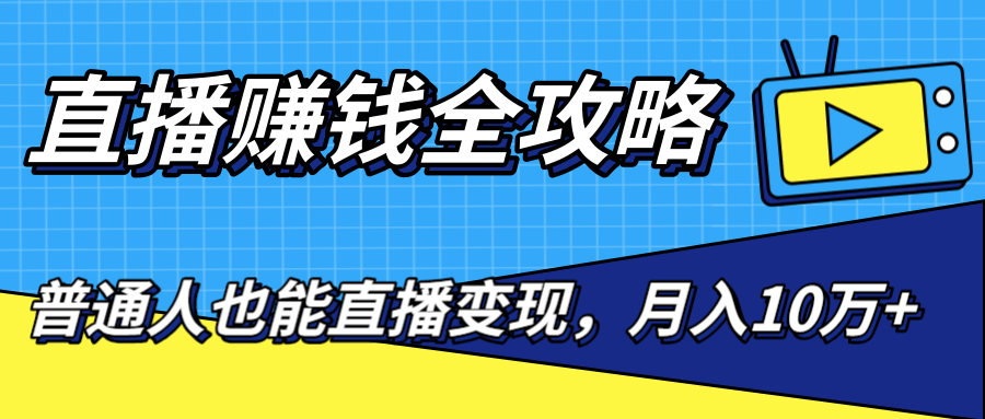 直播赚钱全攻略，0粉丝流量玩法，普通人也能直播变现，月入10万+（25节视频）-启程资源站