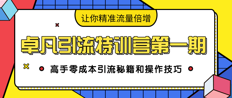 卓凡引流特训营第一期：高手零成本引流秘籍和操作技巧，让你精准流量倍增-启程资源站