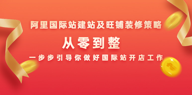 阿里国际站建站及旺铺装修策略：从零到整，一步步引导你做好国际站开店工作-启程资源站