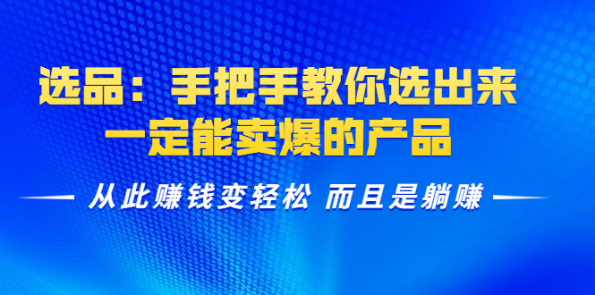 选品：手把手教你选出来，一定能卖爆的产品 从此赚钱变轻松 而且是躺赚-启程资源站