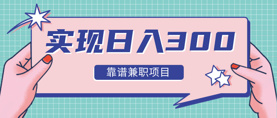 实现日入300元推荐靠谱兼职项目，精心筛选出12类靠谱兼职，走出兼职陷阱！-启程资源站