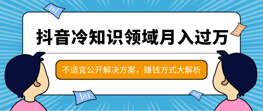 抖音冷知识领域月入过万项目，不适宜公开解决方案 ，抖音赚钱方式大解析！-启程资源站