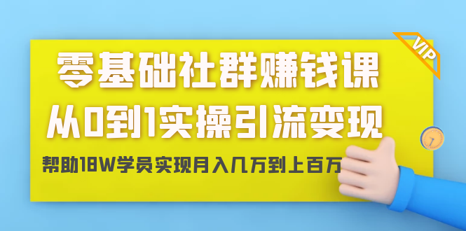 零基础社群赚钱课：从0到1实操引流变现，帮助18W学员实现月入几万到上百万-启程资源站