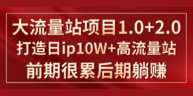 《大流量站项目1.0+2.0》打造日IP10W+高流量站，前期很累后期躺赚-启程资源站