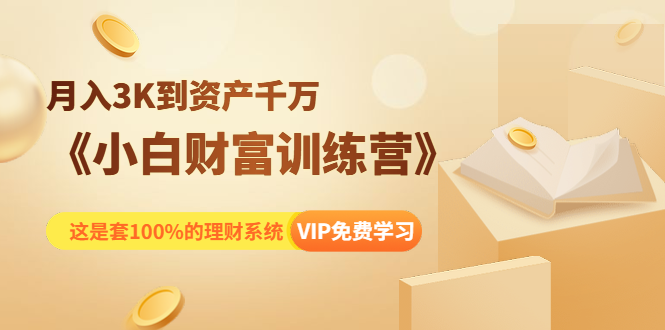 《小白财富训练营》月入3K到资产千万，这是套100%的理财系统（11节课）-启程资源站