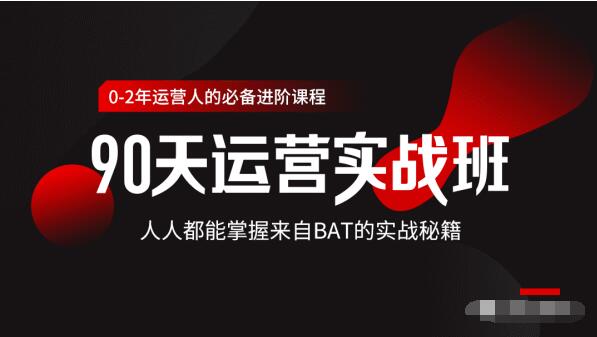 价值3499的90天运营实战班，人人都能掌握来自BAT的实战秘籍-启程资源站