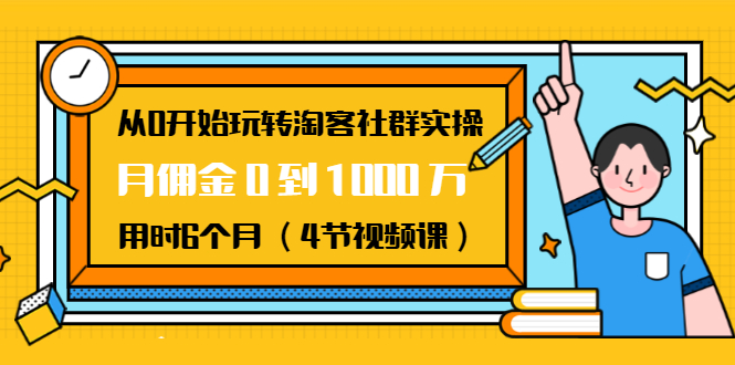 从0开始玩转淘客社群实操：月佣金0到1000万用时6个月（4节视频课）-启程资源站