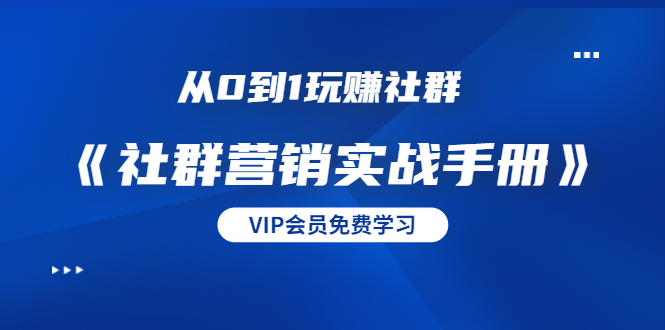 从0到1玩赚社群《社群营销实战手册》干货满满，多种变现模式（21节）-启程资源站