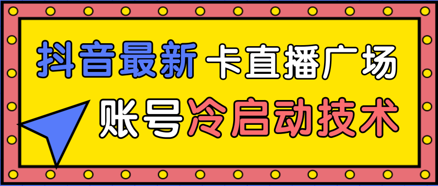 抖音最新卡直播广场12个方法、新老账号冷启动技术，异常账号冷启动-启程资源站