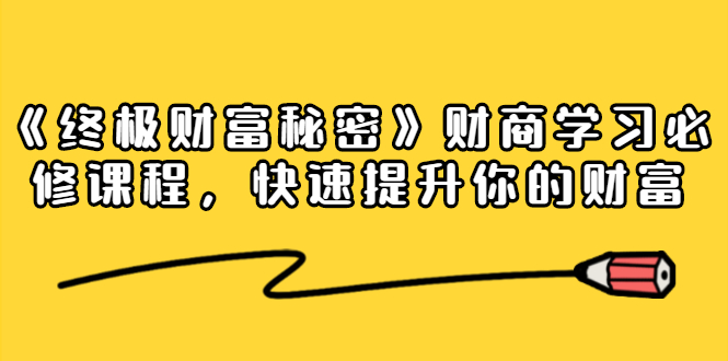 《终极财富秘密》财商学习必修课程，快速提升你的财富（18节视频课）-启程资源站