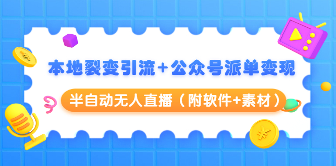 本地裂变引流+公众号派单变现+半自动无人直播（附软件+素材）-启程资源站