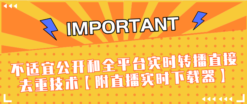 J总9月抖音最新课程：不适宜公开和全平台实时转播直接去重技术【附直播实时下载器】-启程资源站