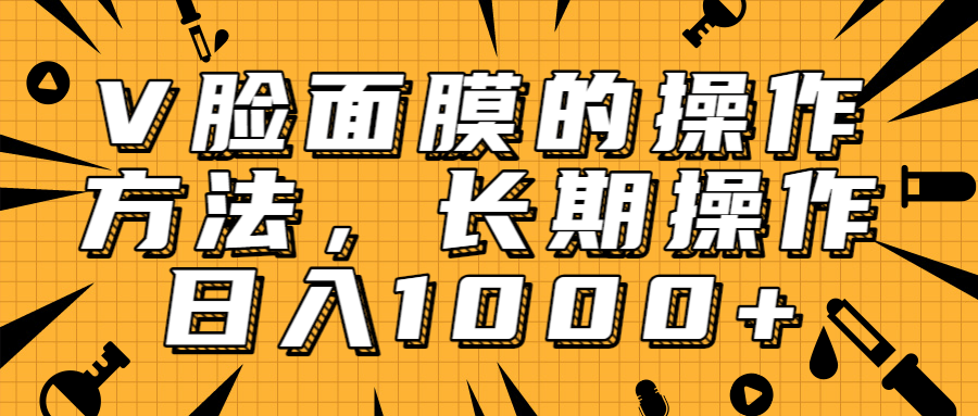 抖音上很火的V脸面膜赚钱方法，可长期操作稳定日入1000+-启程资源站