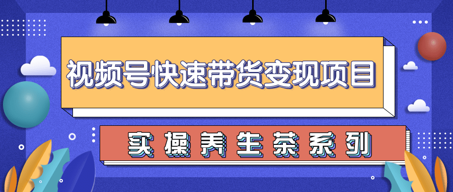 柚子视频号带货实操变现项目，零基础操作养身茶月入10000+-启程资源站