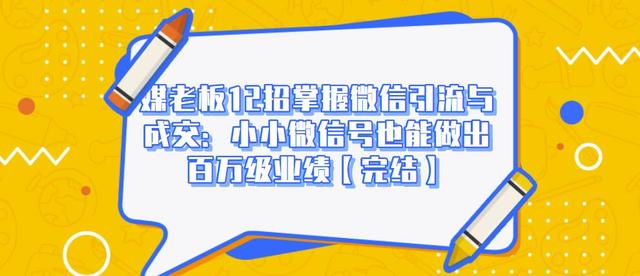 媒老板12招掌握微信引流与成交：小小微信号也能做出百万级业绩-启程资源站