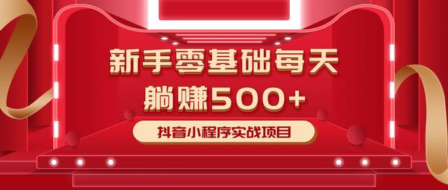 最新小白赚钱项目，零基础每天躺赚500+抖音小程序实战项目-启程资源站