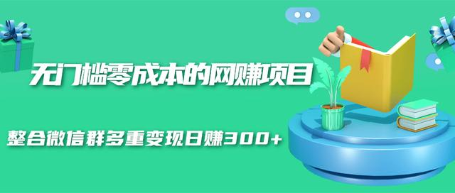 无门槛零成本的网赚项目，整合微信群多重变现日赚300+-启程资源站