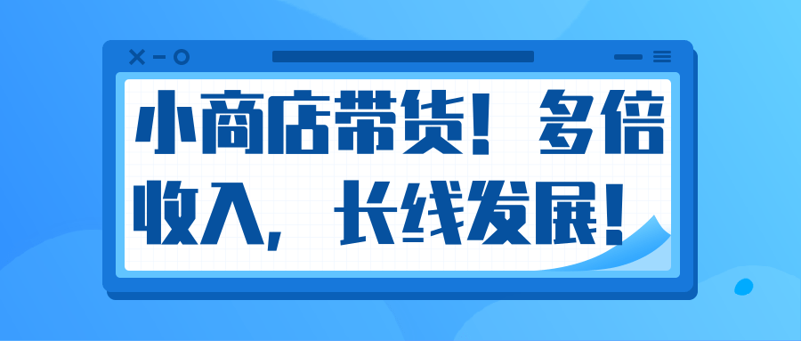 微信小商店带货，爆单多倍收入，长期复利循环！日赚300-800元不等-启程资源站