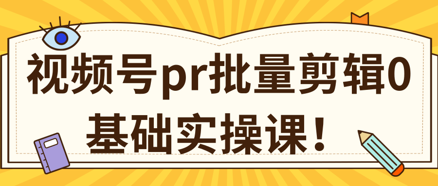 视频号PR批量剪辑0基础实操课，PR批量处理伪原创一分钟一个视频【共2节】-启程资源站