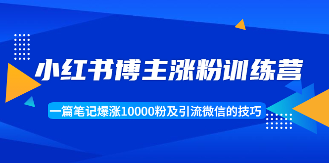 小红书博主涨粉训练营：一篇笔记爆涨10000粉及引流微信的技巧-启程资源站