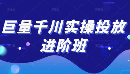 巨量千川实操投放进阶班，投放策略、方案，复盘模型和数据异常全套解决方法-启程资源站