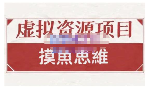 摸鱼思维·虚拟资源掘金课，虚拟资源的全套玩法 价值1880元-启程资源站