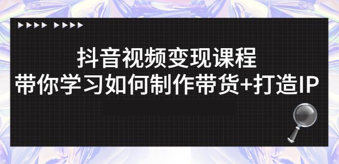 抖音短视频变现课程：带你学习如何制作带货+打造IP【41节】-启程资源站