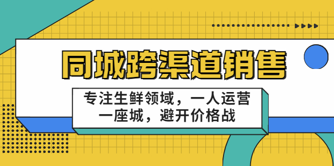 同城跨渠道销售，专注生鲜领域，一人运营一座城，避开价格战-启程资源站