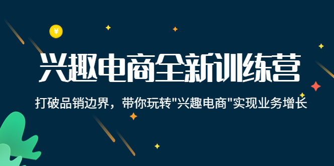兴趣电商全新训练营：打破品销边界，带你玩转“兴趣电商“实现业务增长-启程资源站