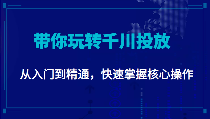 千万级直播操盘手带你玩转千川投放：从入门到精通，快速掌握核心操作-启程资源站
