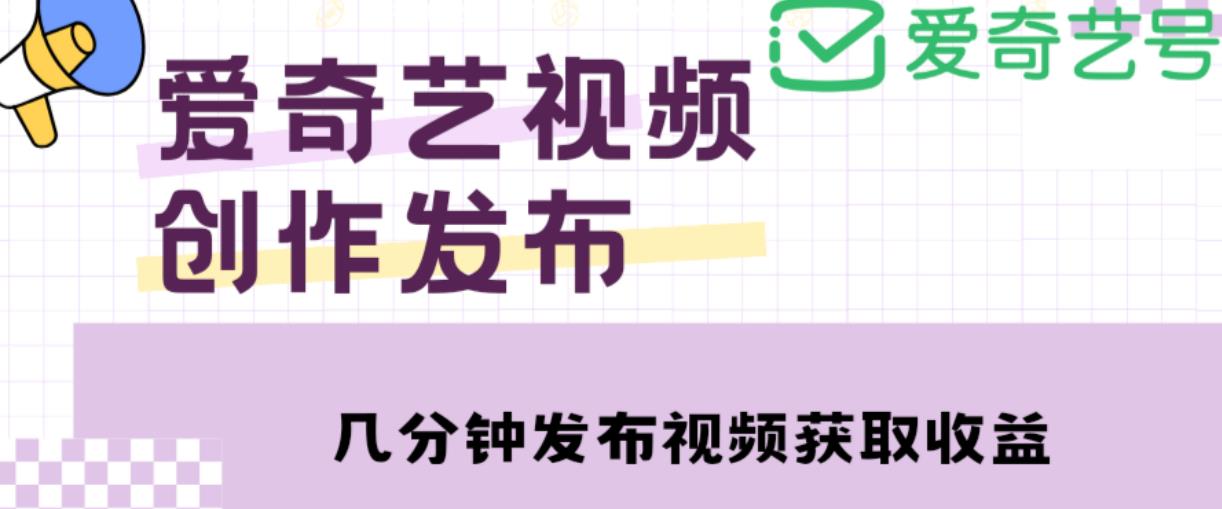 爱奇艺号视频发布，每天只需花几分钟即可发布视频，简单操作收入过万【教程+涨粉攻略】-启程资源站