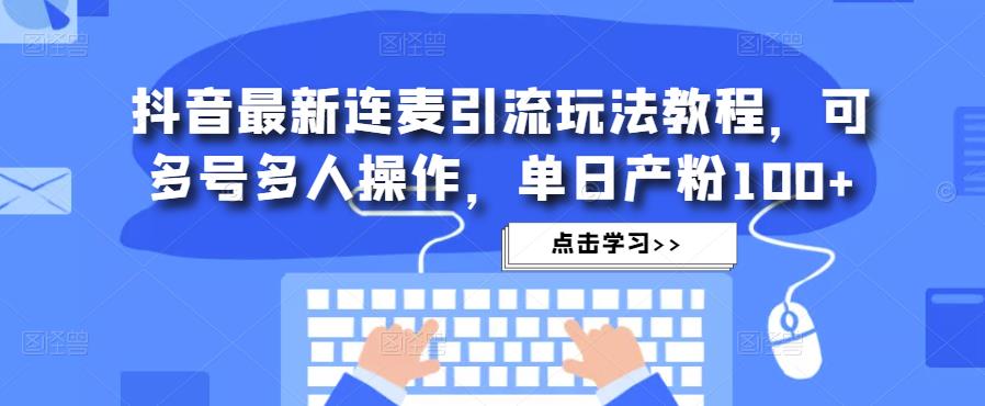 抖音最新连麦引流玩法教程，可多号多人操作，单日产粉100+-启程资源站