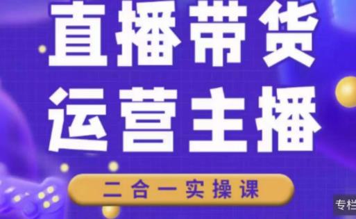 二占说直播·直播带货主播运营课程，主播运营二合一实操课-启程资源站