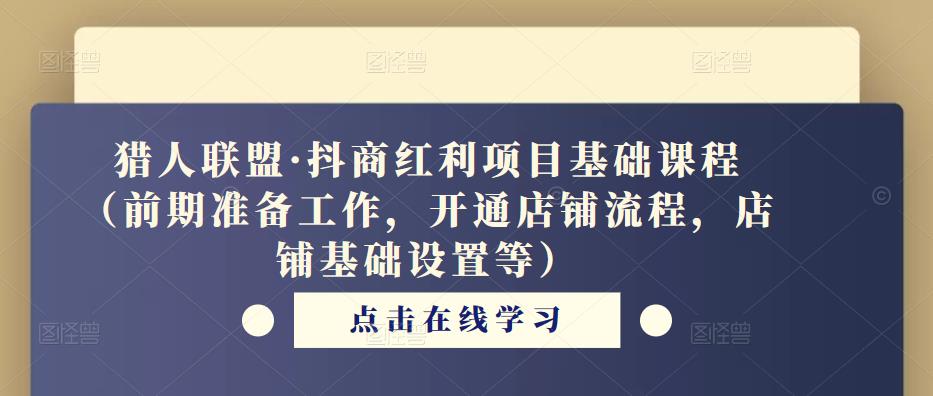 猎人联盟·抖商红利项目基础课程（前期准备工作，开通店铺流程，店铺基础设置等）-启程资源站