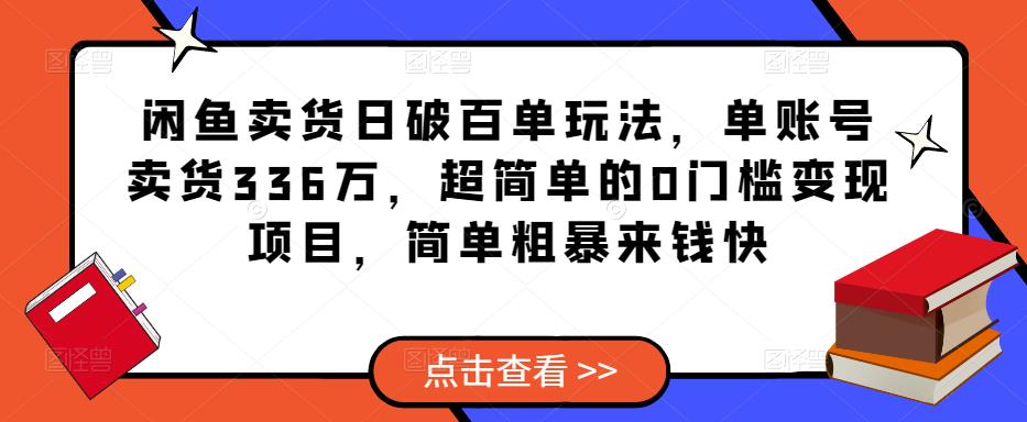 闲鱼卖货日破百单玩法，单账号卖货336万，超简单的0门槛变现项目，简单粗暴来钱快-启程资源站