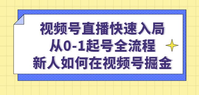 视频号直播快速入局：从0-1起号全流程，新人如何在视频号掘金-启程资源站