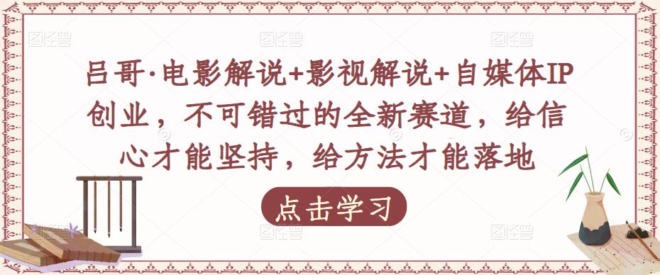 吕哥·电影解说+影视解说+自媒体IP创业，不可错过的全新赛道，给信心才能坚持，给方法才能落地-启程资源站