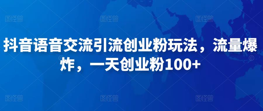 抖音语音交流引流创业粉玩法，流量爆炸，一天创业粉100+-启程资源站