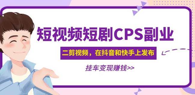 黄岛主·短视频短剧CPS副业项目：二剪视频在抖音和快手上发布，挂车变现-启程资源站