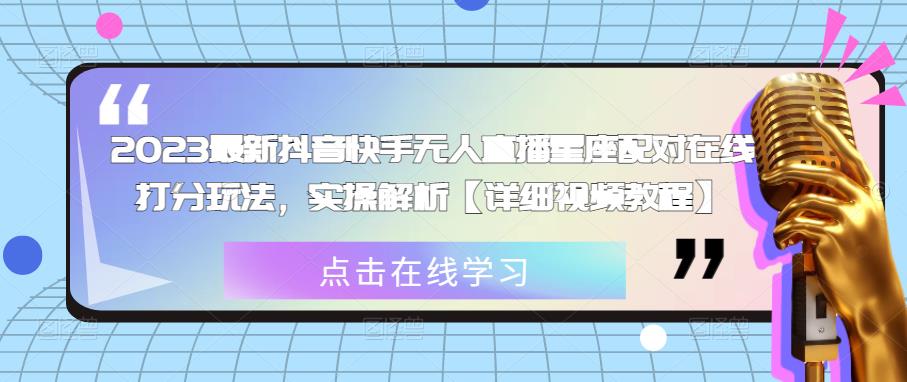 2023最新抖音快手无人直播星座配对在线打分玩法，实操解析【详细视频教程】-启程资源站