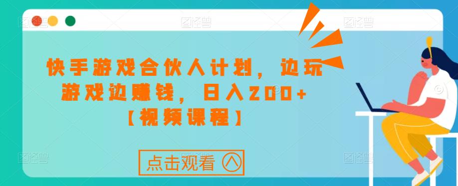 快手游戏合伙人计划项目，边玩游戏边赚钱，日入200+【视频课程】-启程资源站