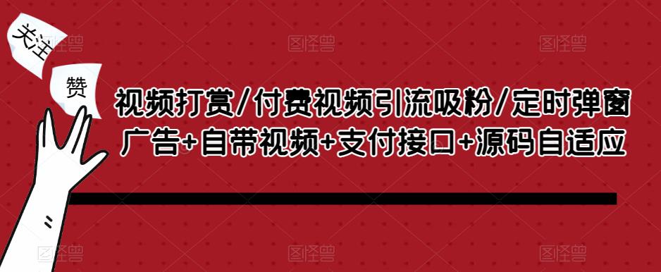 视频打赏/付费视频引流吸粉/定时弹窗广告+自带视频+支付接口+源码自适应-启程资源站