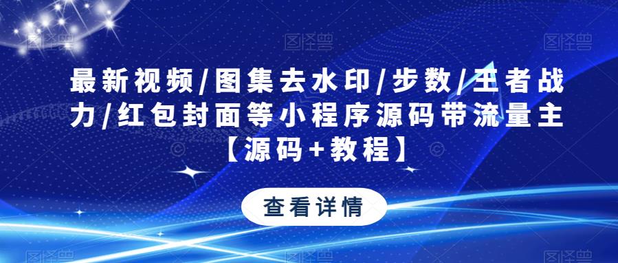 最新视频/图集去水印/步数/王者战力/红包封面等小程序源码带流量主【源码+教程】-启程资源站