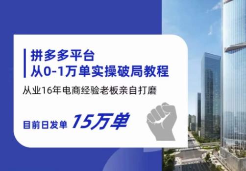 拼多多从0-1万单实操破局教程，从业16年电商经验打磨，目前日发单15万单-启程资源站