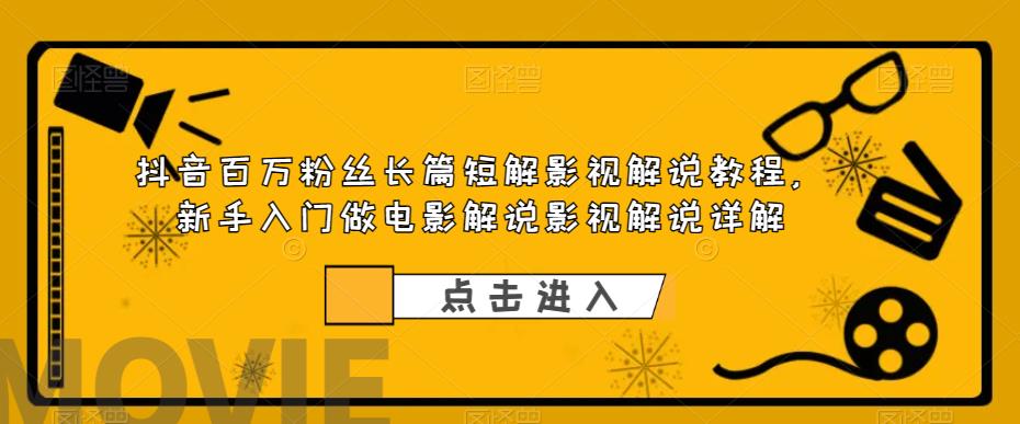 抖音百万粉丝长篇短解影视解说教程，新手入门做电影解说影视解说详解-启程资源站